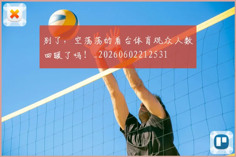 别了,空荡荡的看台体育观众人数回暖了吗!_20260602212531