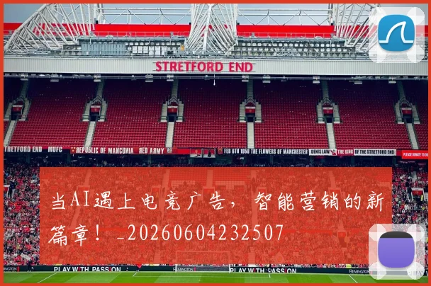 当AI遇上电竞广告，智能营销的新篇章！_20260604232507
