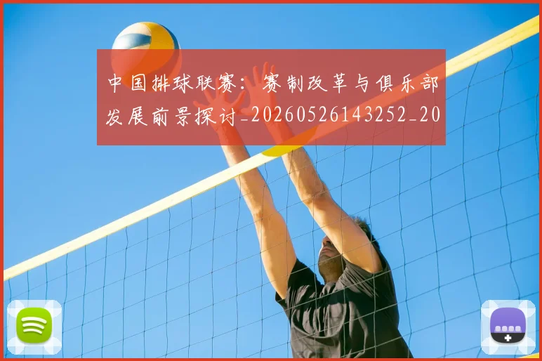 中国排球联赛:赛制改革与俱乐部发展前景探讨_20260526143252_20260704163737