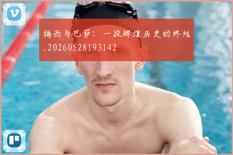 梅西与巴萨:一段辉煌历史的终结_20260528193142