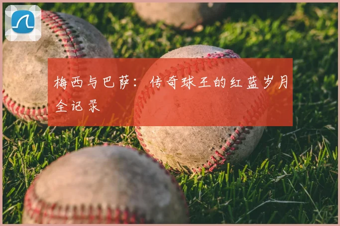 梅西与巴萨：传奇球王的红蓝岁月全记录