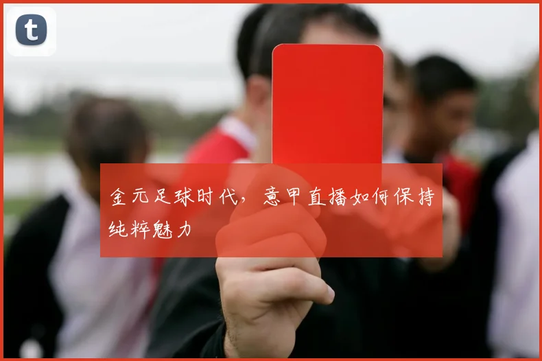 金元足球时代，意甲直播如何保持纯粹魅力