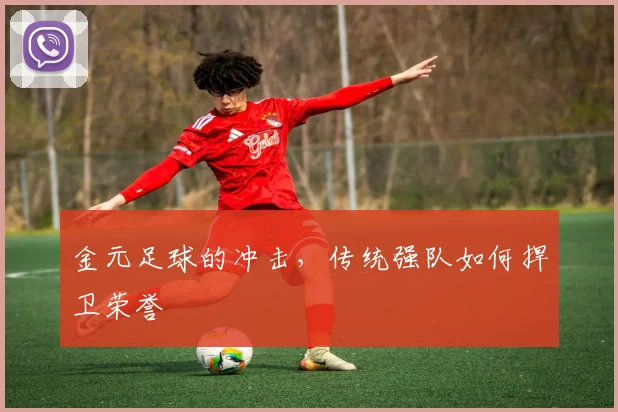 金元足球的冲击,传统强队如何捍卫荣誉