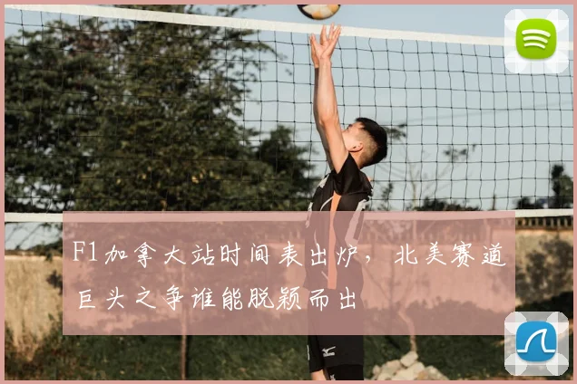 F1加拿大站时间表出炉，北美赛道巨头之争谁能脱颖而出