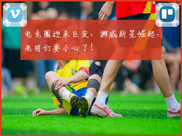 电竞圈迎来巨变,挪威新星崛起,老将们要小心了!