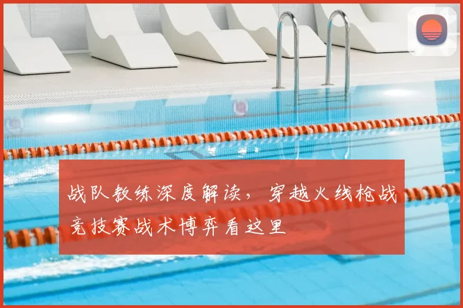 战队教练深度解读,穿越火线枪战竞技赛战术博弈看这里