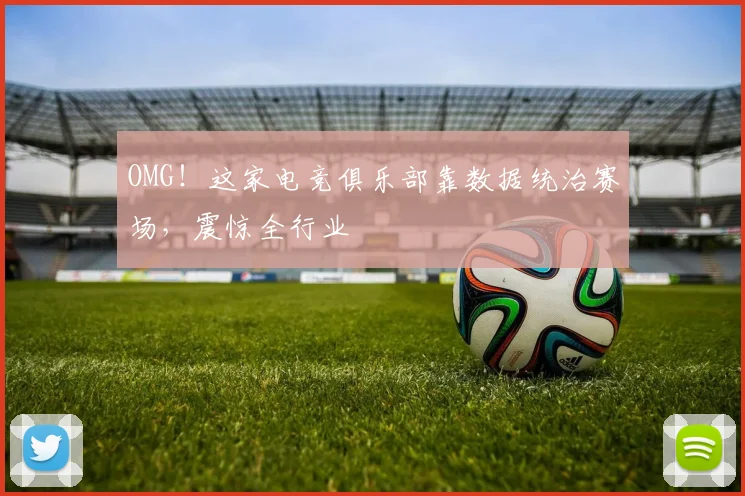 OMG！这家电竞俱乐部靠数据统治赛场，震惊全行业