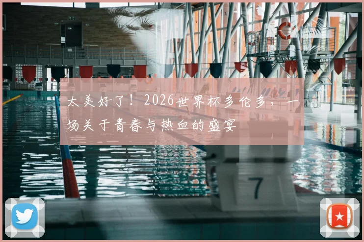太美好了!2026世界杯多伦多,一场关于青春与热血的盛宴