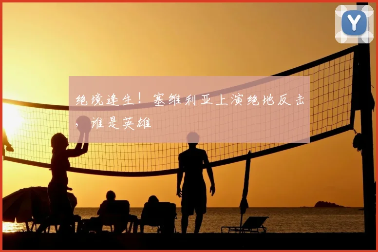绝境逢生！塞维利亚上演绝地反击，谁是英雄