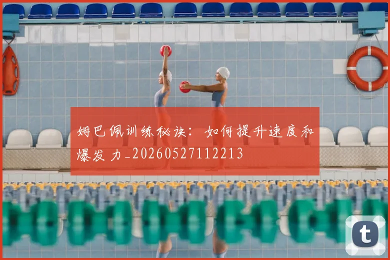 姆巴佩训练秘诀:如何提升速度和爆发力_20260527112213