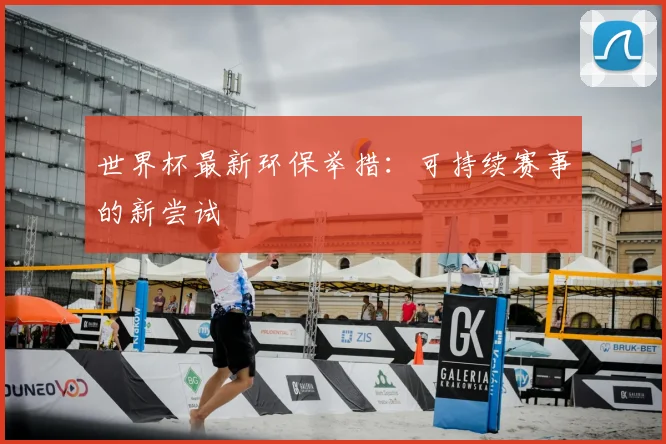 世界杯最新环保举措:可持续赛事的新尝试