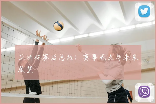 亚洲杯赛后总结：赛事亮点与未来展望