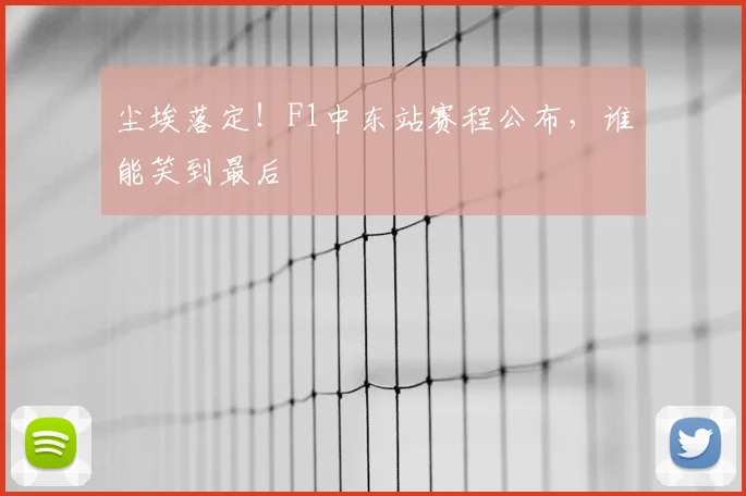 尘埃落定！F1中东站赛程公布，谁能笑到最后