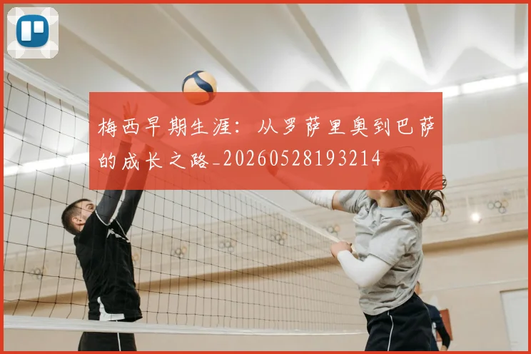 梅西早期生涯：从罗萨里奥到巴萨的成长之路_20260528193214