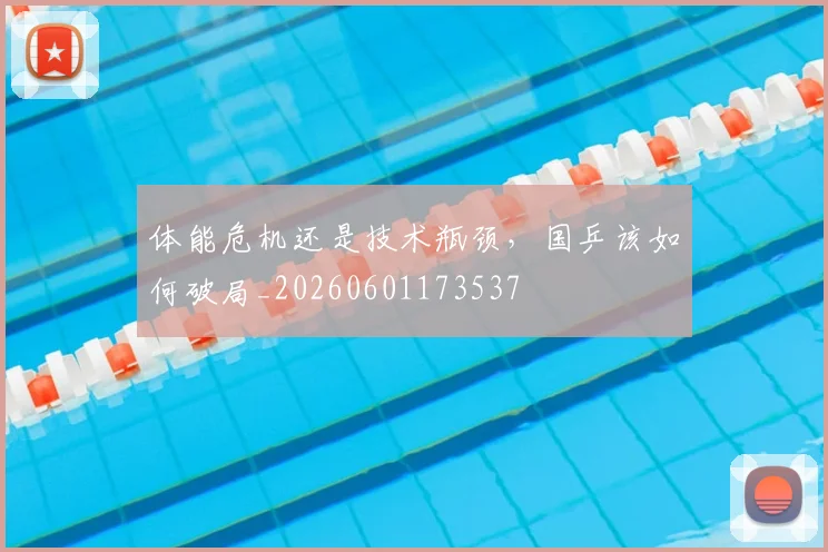体能危机还是技术瓶颈,国乒该如何破局_20260601173537