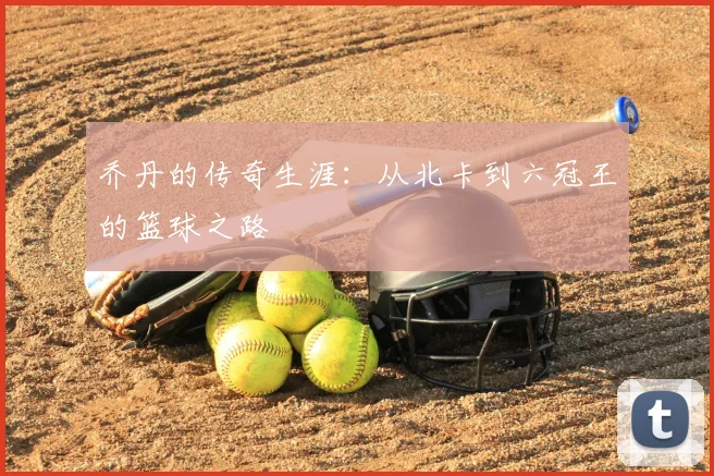 乔丹的传奇生涯：从北卡到六冠王的篮球之路