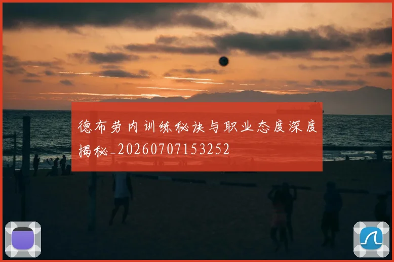 德布劳内训练秘诀与职业态度深度揭秘_20260707153252