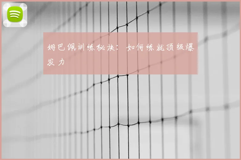姆巴佩训练秘诀:如何练就顶级爆发力