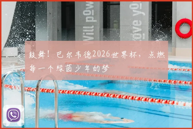 鼓舞！巴尔韦德2026世界杯，点燃每一个绿茵少年的梦