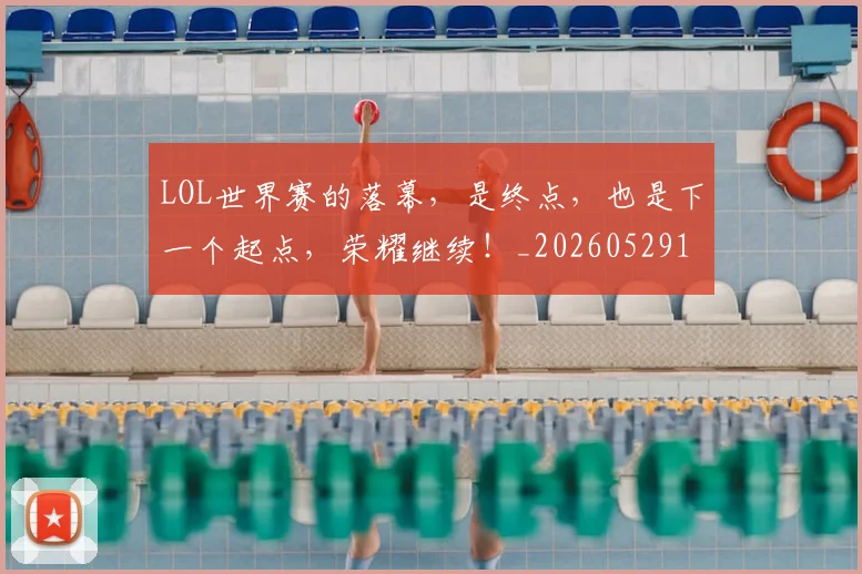 LOL世界赛的落幕，是终点，也是下一个起点，荣耀继续！_20260529145925