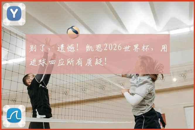 别了，遗憾！凯恩2026世界杯，用进球回应所有质疑！