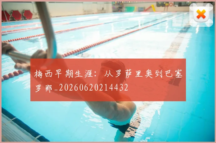 梅西早期生涯:从罗萨里奥到巴塞罗那_20260620214432