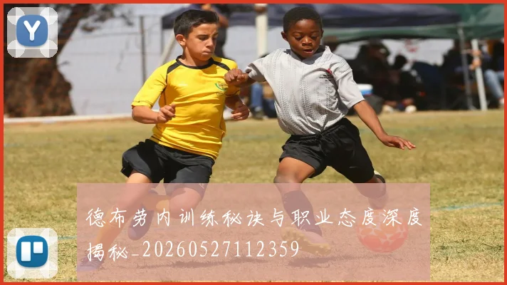 德布劳内训练秘诀与职业态度深度揭秘_20260527112359