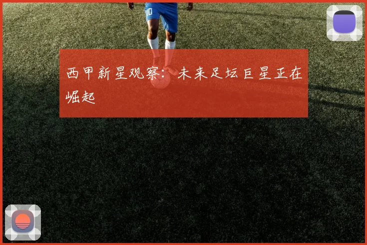 西甲新星观察：未来足坛巨星正在崛起