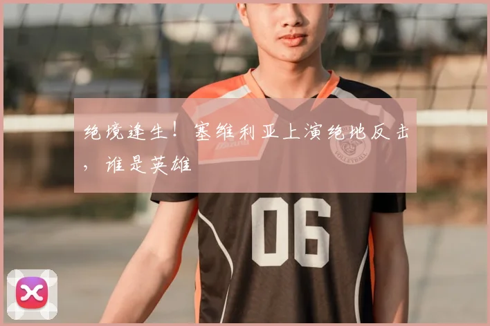 绝境逢生!塞维利亚上演绝地反击,谁是英雄