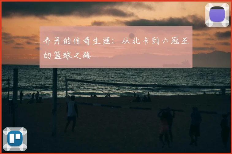 乔丹的传奇生涯：从北卡到六冠王的篮球之路
