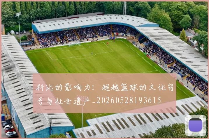 科比的影响力：超越篮球的文化符号与社会遗产_20260528193615