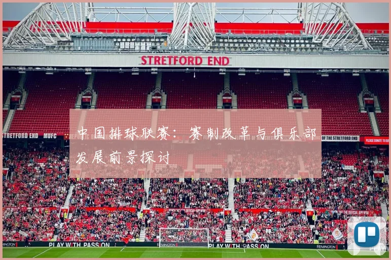 中国排球联赛：赛制改革与俱乐部发展前景探讨