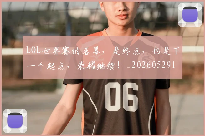 LOL世界赛的落幕，是终点，也是下一个起点，荣耀继续！_20260529145925
